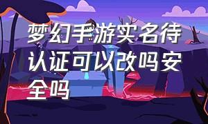 梦幻手游实名待认证可以改吗安全吗