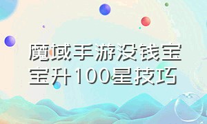 魔域手游没钱宝宝升100星技巧