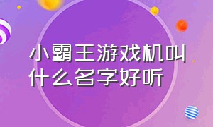 小霸王游戏机叫什么名字好听