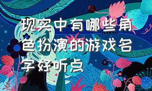 现实中有哪些角色扮演的游戏名字好听点