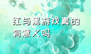 红与黑游戏真的有意义吗