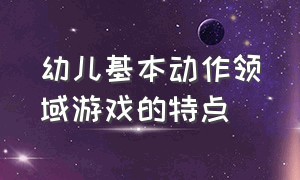 幼儿基本动作领域游戏的特点