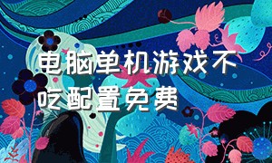 电脑单机游戏不吃配置免费