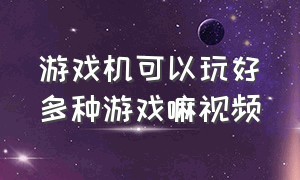 游戏机可以玩好多种游戏嘛视频