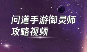 问道手游御灵师攻略视频