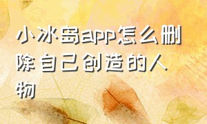 小冰岛app怎么删除自己创造的人物