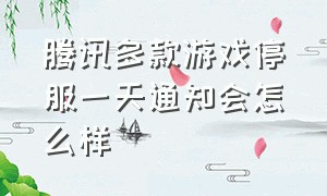 腾讯多款游戏停服一天通知会怎么样