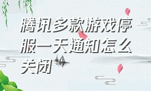 腾讯多款游戏停服一天通知怎么关闭