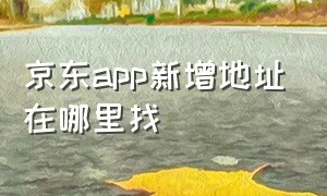 京东app新增地址在哪里找