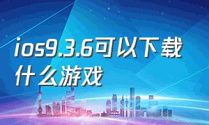 ios9.3.6可以下载什么游戏