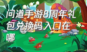 问道手游8周年礼包兑换码入口在哪