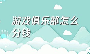 游戏俱乐部怎么分钱