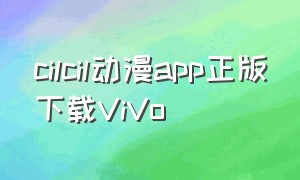 cilcil动漫app正版下载ViVo