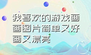 我喜欢的游戏画画图片简单又好画又漂亮