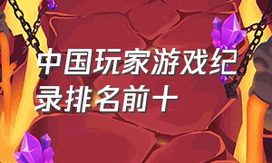 中国玩家游戏纪录排名前十