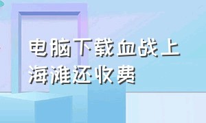 电脑下载血战上海滩还收费