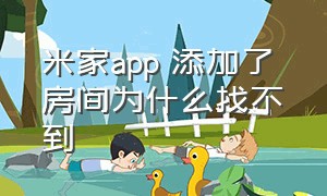 米家app 添加了 房间为什么找不到