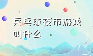 乒乓球夜市游戏叫什么