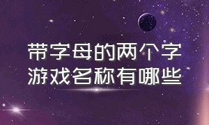 带字母的两个字游戏名称有哪些