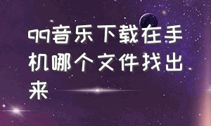 qq音乐下载在手机哪个文件找出来