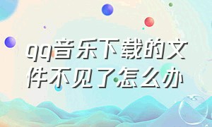 qq音乐下载的文件不见了怎么办