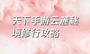 天下手游云麓秘境修行攻略