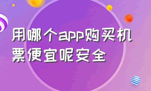 用哪个app购买机票便宜呢安全