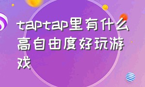 taptap里有什么高自由度好玩游戏