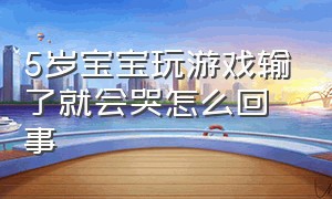 5岁宝宝玩游戏输了就会哭怎么回事