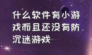 什么软件有小游戏而且还没有防沉迷游戏