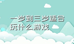 一岁到三岁适合玩什么游戏