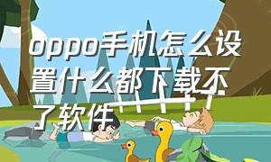 oppo手机怎么设置什么都下载不了软件