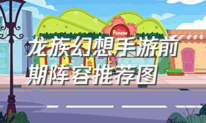 龙族幻想手游前期阵容推荐图