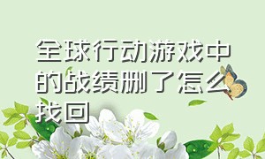 全球行动游戏中的战绩删了怎么找回