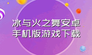 冰与火之舞安卓手机版游戏下载