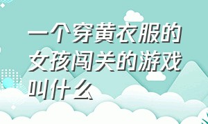 一个穿黄衣服的女孩闯关的游戏叫什么