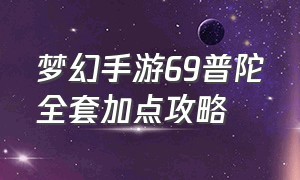 梦幻手游69普陀全套加点攻略