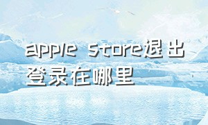 apple store退出登录在哪里