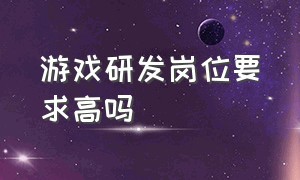 游戏研发岗位要求高吗