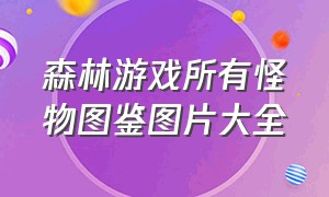 森林游戏所有怪物图鉴图片大全