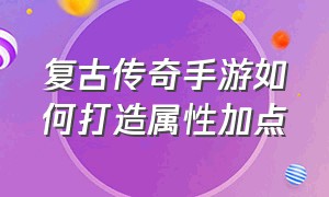 复古传奇手游如何打造属性加点