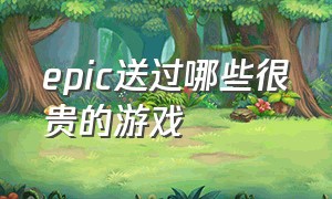 epic送过哪些很贵的游戏