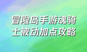 冒险岛手游魂骑士被动加点攻略