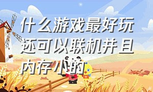 什么游戏最好玩还可以联机并且内存小的