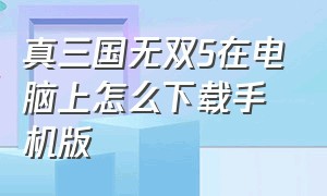 真三国无双5在电脑上怎么下载手机版