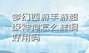 梦幻西游手游超级神狗怎么样啊好用吗