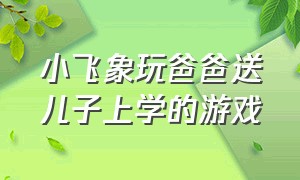 小飞象玩爸爸送儿子上学的游戏