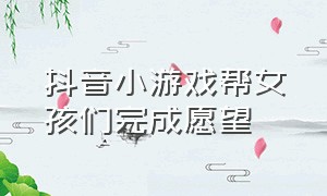 抖音小游戏帮女孩们完成愿望