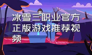 冰雪三职业官方正版游戏推荐视频