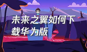 未来之翼如何下载华为版